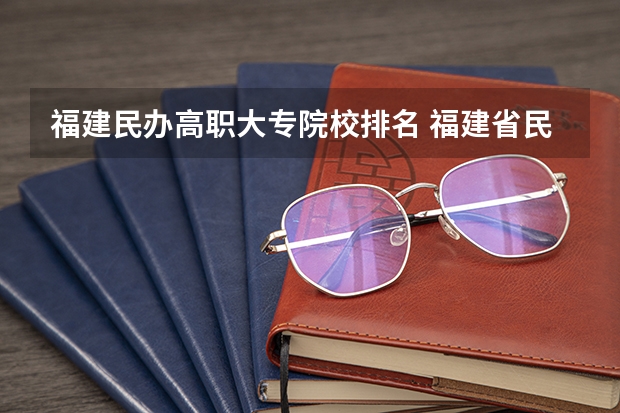福建民办高职大专院校排名 福建省民办大专学校排名是怎样的？