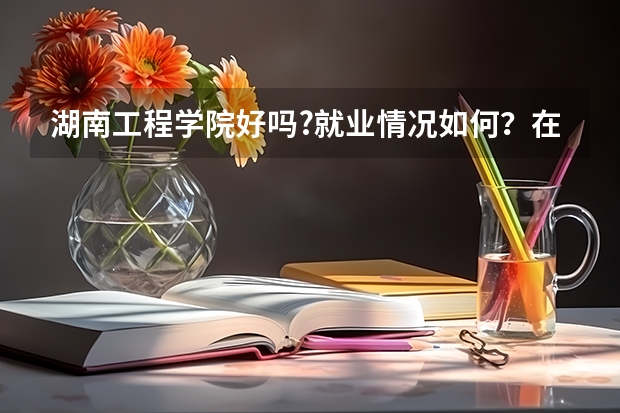 湖南工程学院好吗?就业情况如何？在2A院校中算什么等级？