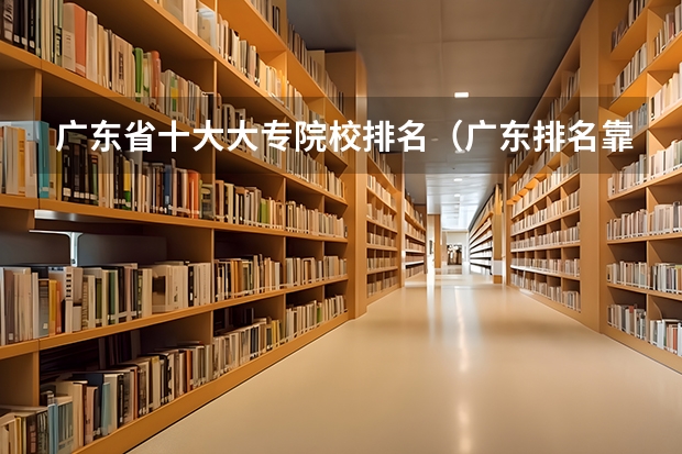 广东省十大大专院校排名（广东排名靠前的大专院校）