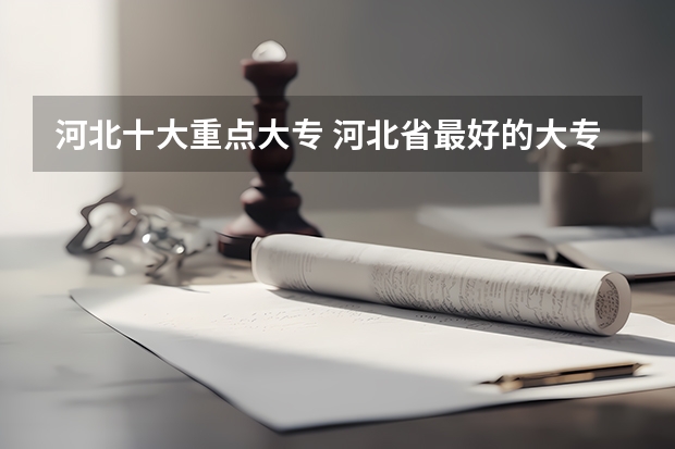 河北十大重点大专 河北省最好的大专学校