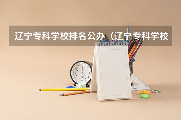 辽宁专科学校排名公办（辽宁专科学校排名）