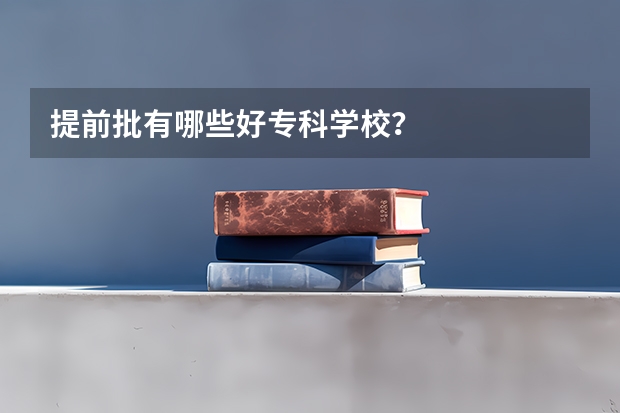 提前批有哪些好专科学校？