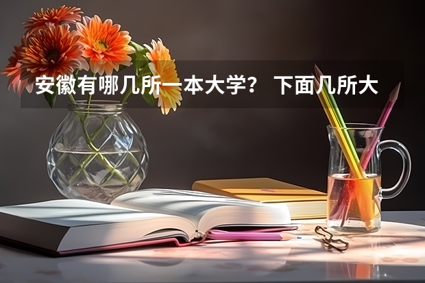 安徽有哪几所一本大学？ 下面几所大学，麻烦大家帮我比较一下？