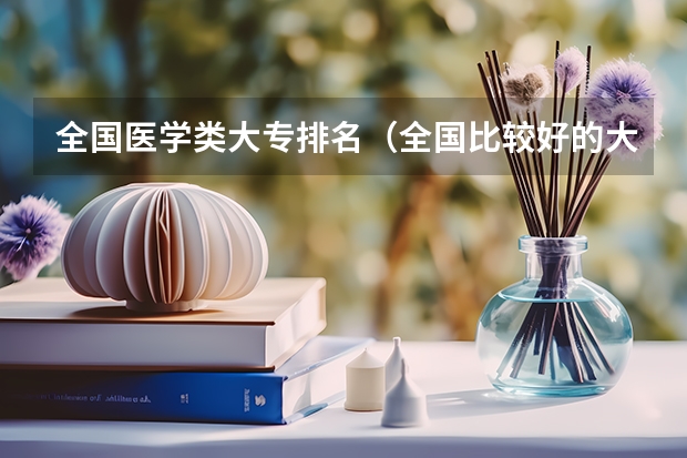 全国医学类大专排名（全国比较好的大专学校排名）