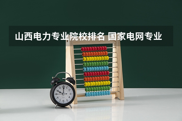 山西电力专业院校排名 国家电网专业大学排名