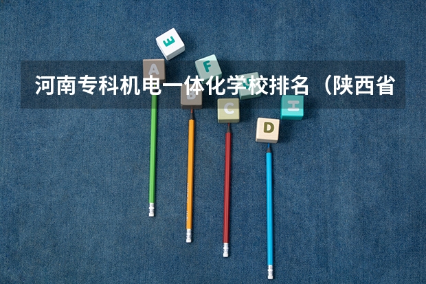 河南专科机电一体化学校排名（陕西省机电一体化专业专科院校排名）