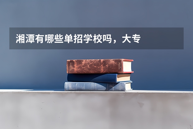 湘潭有哪些单招学校吗，大专
