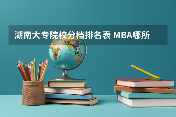 湖南大专院校分档排名表 MBA哪所学校好？