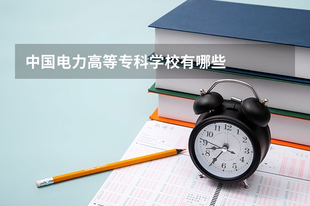 中国电力高等专科学校有哪些