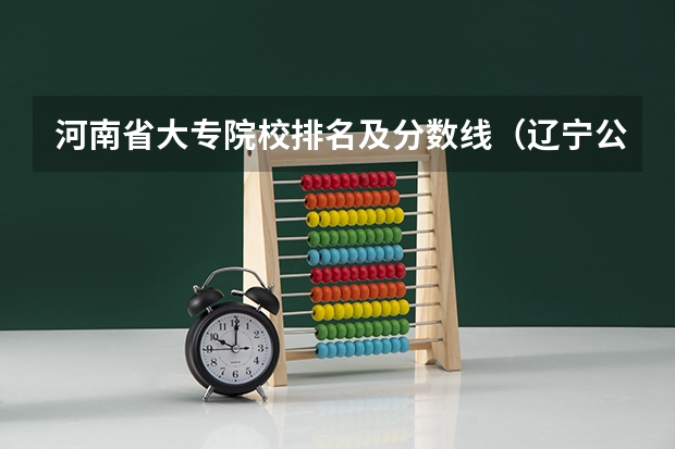 河南省大专院校排名及分数线（辽宁公办大专排名及分数线）