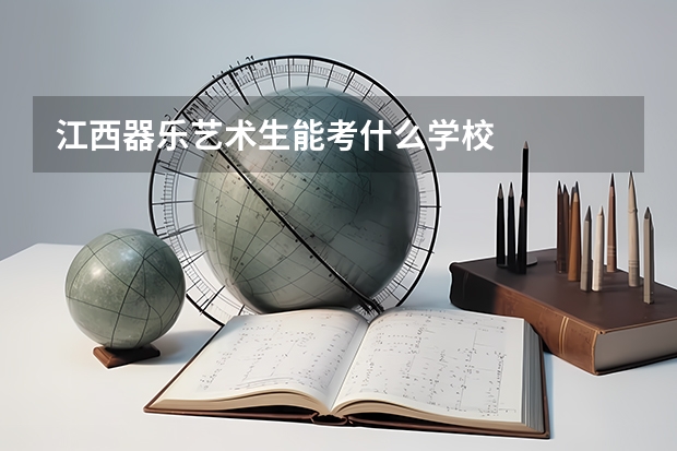 江西器乐艺术生能考什么学校