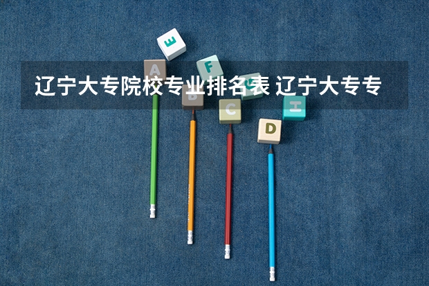 辽宁大专院校专业排名表 辽宁大专专业排名