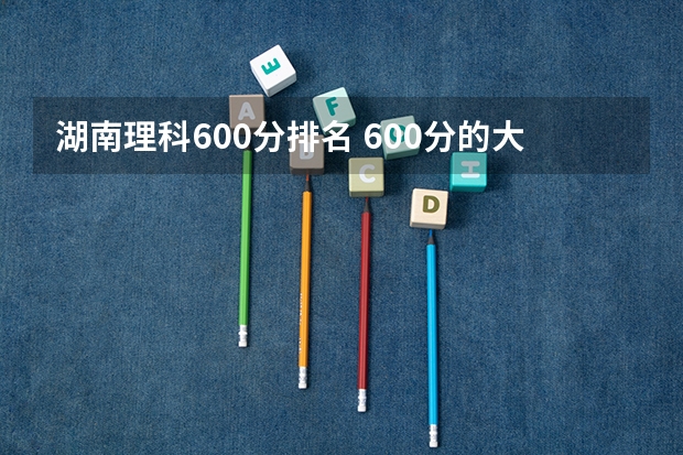 湖南理科600分排名 600分的大学排名