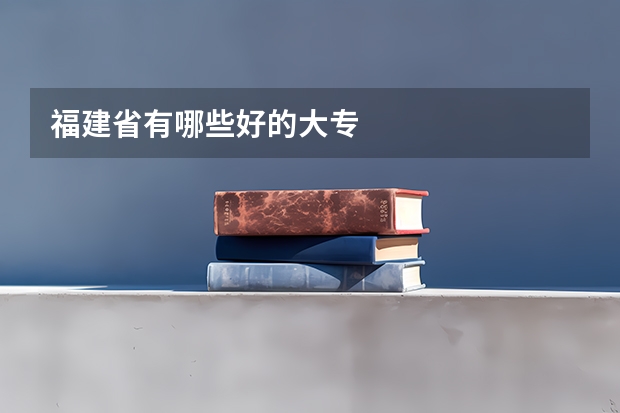 福建省有哪些好的大专