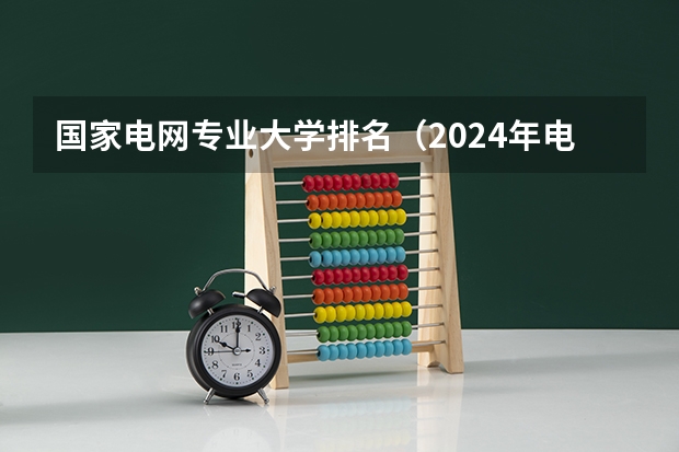 国家电网专业大学排名（2024年电力类高职院校排名：四川电力职业技术学院第一）