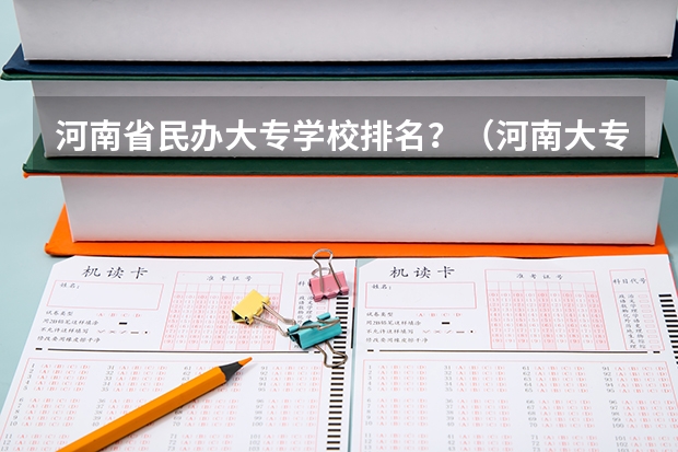 河南省民办大专学校排名？（河南大专排名）