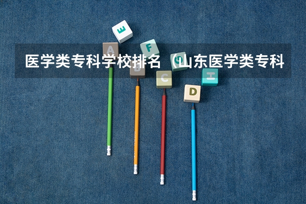 医学类专科学校排名（山东医学类专科学校排名及分数线）