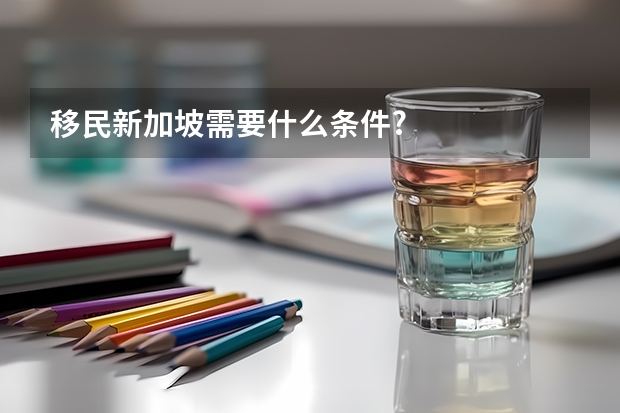 移民新加坡需要什么条件?