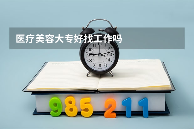 医疗美容大专好找工作吗