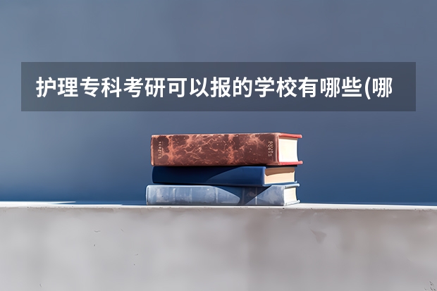 护理专科考研可以报的学校有哪些(哪些学校可以专科考研?)