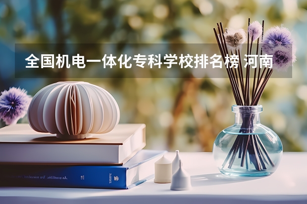 全国机电一体化专科学校排名榜 河南专科机电一体化学校排名