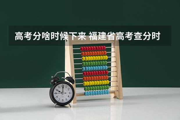 高考分啥时候下来 福建省高考查分时间