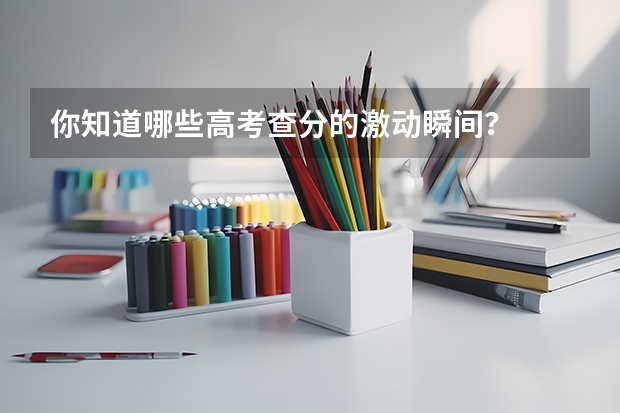 你知道哪些高考查分的激动瞬间？