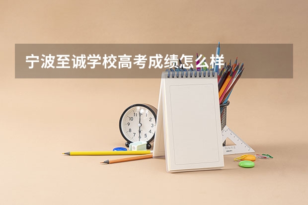 宁波至诚学校高考成绩怎么样