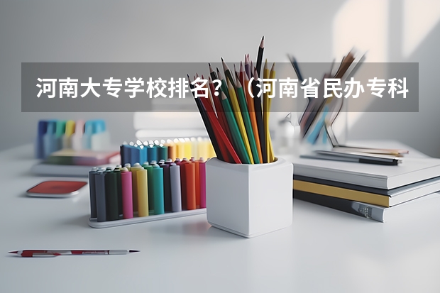 河南大专学校排名？（河南省民办专科学校排名）