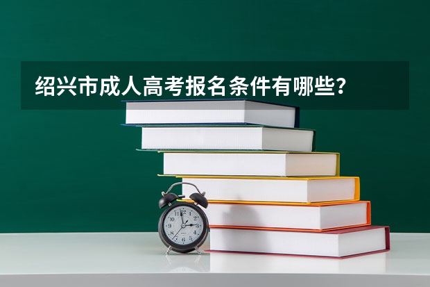 绍兴市成人高考报名条件有哪些？