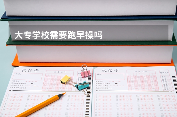 大专学校需要跑早操吗