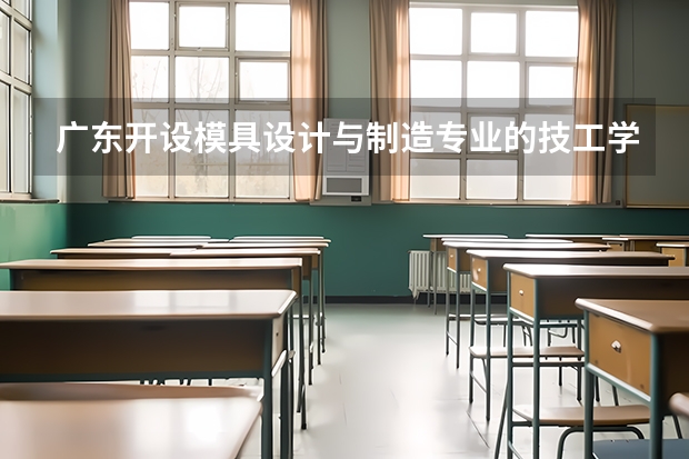 广东开设模具设计与制造专业的技工学校名单有哪些