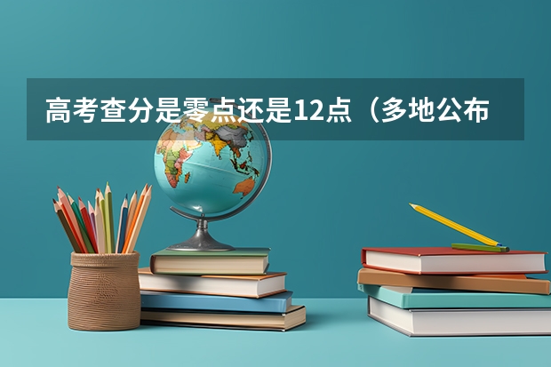 高考查分是零点还是12点（多地公布高考查分时间是哪一天）