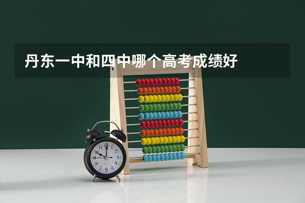 丹东一中和四中哪个高考成绩好