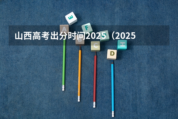 山西高考出分时间2025（2025高考查成绩时间）