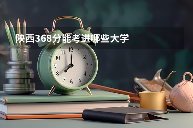 陕西368分能考进哪些大学
