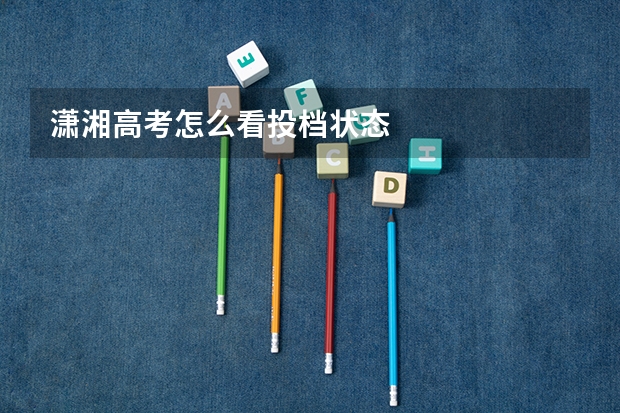 潇湘高考怎么看投档状态