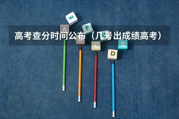 高考查分时间公布（几号出成绩高考）