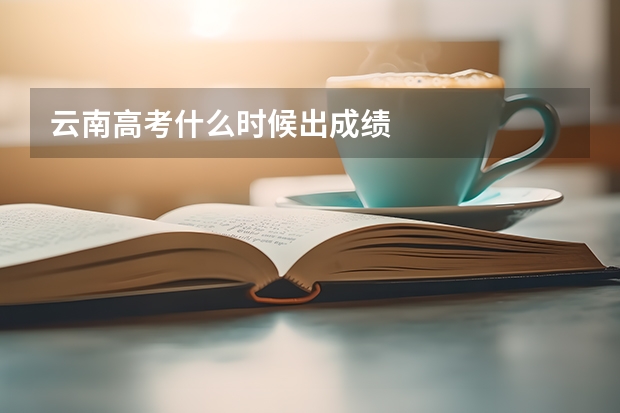 云南高考什么时候出成绩