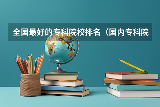 全国最好的专科院校排名(国内专科院校实力排行情况)(2024全国专科学校排名)