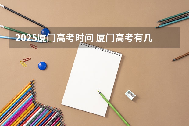 2025厦门高考时间 厦门高考有几个考点