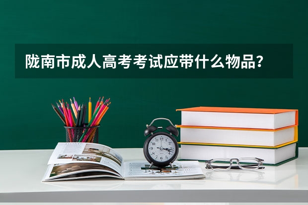 陇南市成人高考考试应带什么物品？