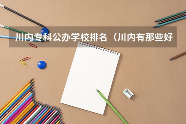 川内专科公办学校排名（川内有那些好一点的专科学校）