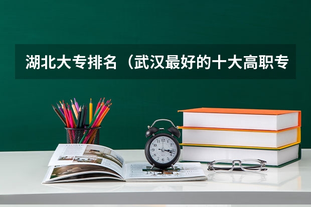 湖北大专排名（武汉最好的十大高职专科学校排名）