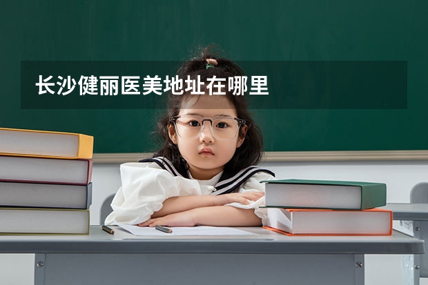 长沙健丽医美地址在哪里