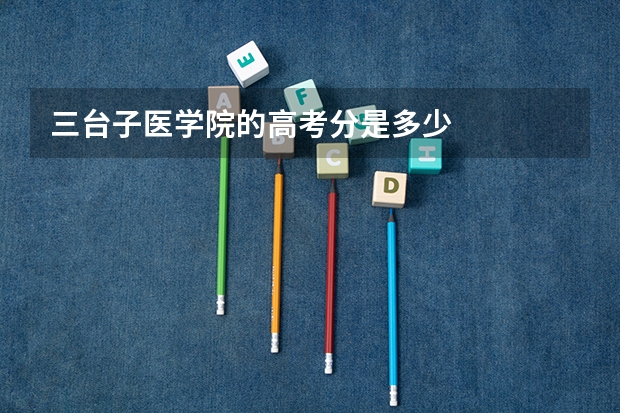 三台子医学院的高考分是多少