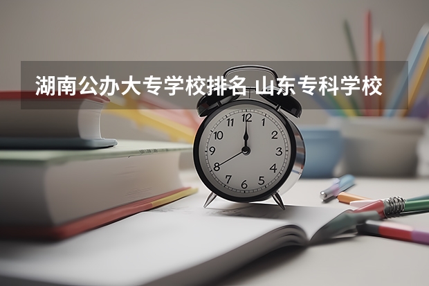湖南公办大专学校排名 山东专科学校排名公办