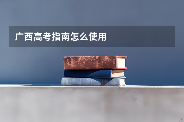 广西高考指南怎么使用