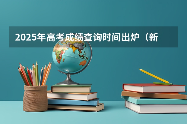 2025年高考成绩查询时间出炉（新疆内高班高考成绩查询时间）