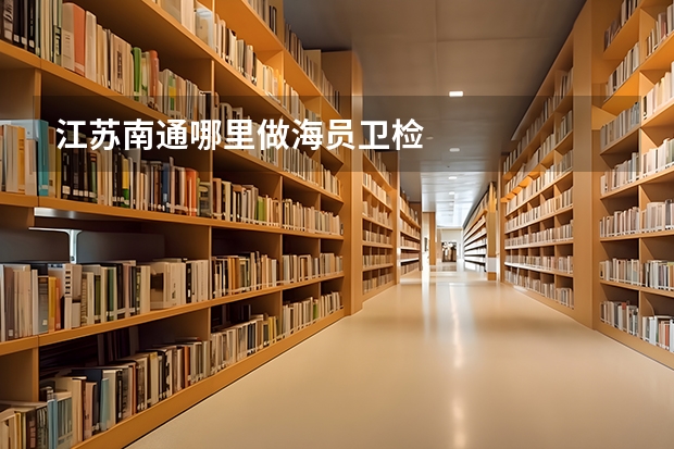 江苏南通哪里做海员卫检